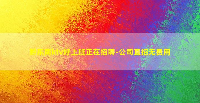 黔东南ktv好上班正在招聘-公司直招无费用